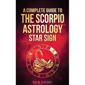 Scorpio: A Complete Guide To The Scorpio Astrology Star Sign (A Complete Guide To Astrology Book 8) - Paperback