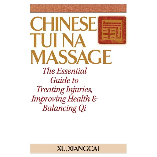 Chinese Tui Na Massage: The Essential Guide to Treating Injuries, Improving Health & Balancing Qi - Paperback