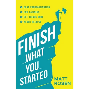 Finish What You Started: Beat Procrastination, End Laziness, Get Things Done and Never Relapse - Paperback