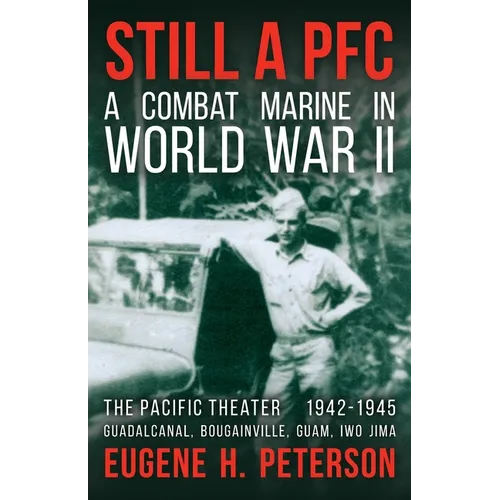 Still a PFC: A Combat Marine in World War II: The Pacific Theater (1942-1945): Guadalcanal, Bougainville, Guam, & Iwo Jima - Paperback