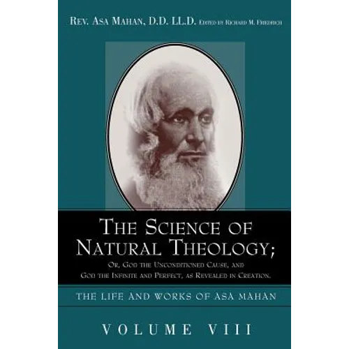 The Science of Natural Theology; Or God the Unconditioned Cause, and God the Infinite and Perfect as Revealed in Creation. - Paperback