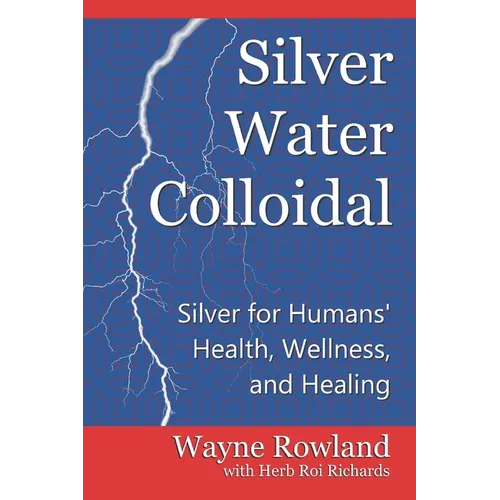 Silver Water Colloidal: Silver for Humans' Health, Wellness, and Healing - Paperback