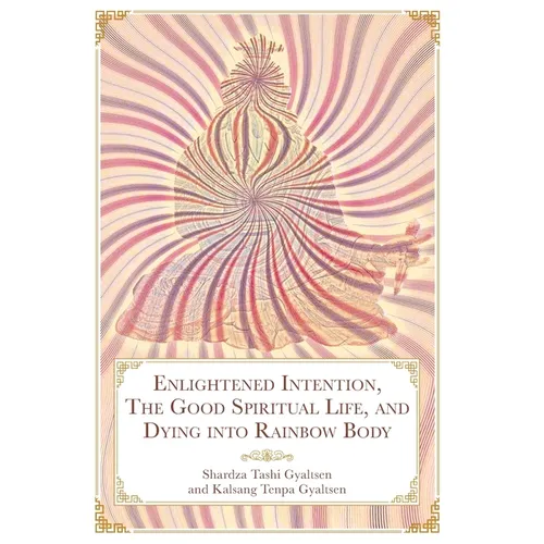 Enlightened Intention, The Good Spiritual Life, and Dying into Rainbow Body - Hardcover