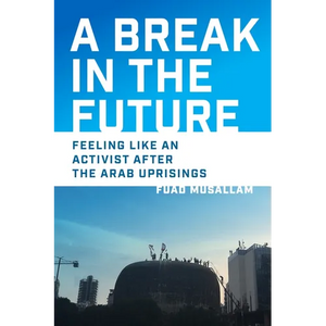 A Break in the Future: Feeling Like an Activist After the Arab Uprisings - Hardcover
