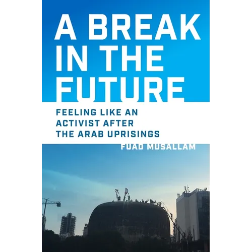 A Break in the Future: Feeling Like an Activist After the Arab Uprisings - Hardcover