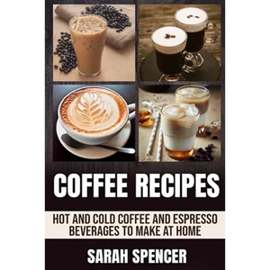 Coffee Recipes: Hot and Cold Coffee and Espresso Beverages to Make at Home - Paperback