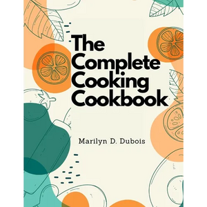 The Complete Cooking Cookbook: Recipes for Everything You'll Want to Make - Paperback