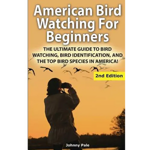 American Bird Watching for Beginners: The Ultimate Guide to Bird Watching, Bird Identification, and the Top Bird Species in America - Paperback