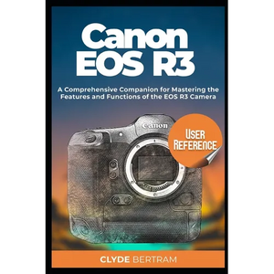 Canon EOS R3 User Reference: A Comprehensive Companion for Mastering the Features and Functions of the EOS R3 Camera - Paperback
