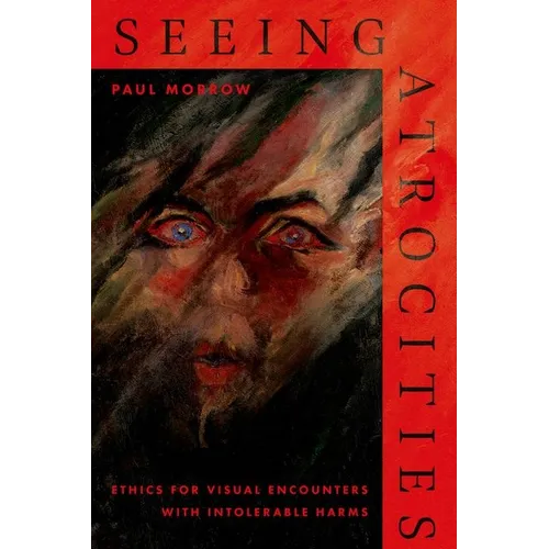 Seeing Atrocities: Ethics for Visual Encounters with Intolerable Harms - Hardcover