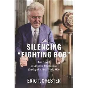 Silencing Fighting Bob": The Attack on Antiwar Progressives During the First World War - Hardcover