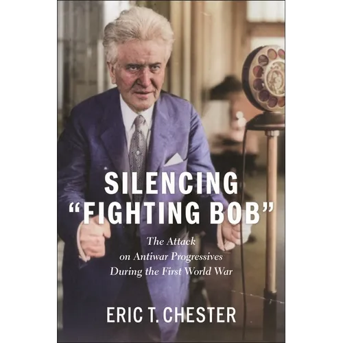 Silencing Fighting Bob": The Attack on Antiwar Progressives During the First World War - Hardcover