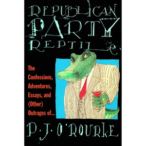 Republican Party Reptile: The Confessions, Adventures, Essays and (Other) Outrages of P.J. O'Rourke - Paperback