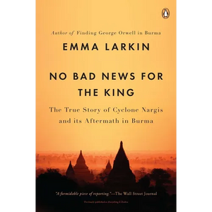 No Bad News for the King: The True Story of Cyclone Nargis and Its Aftermath in Burma - Paperback