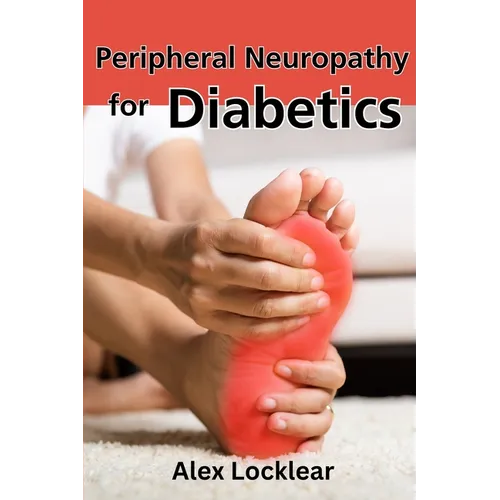Peripheral Neuropathy for Diabetics: Your Guide to Taking Control by Reversing Diabetic Neuropathy and Feeling Better - Paperback