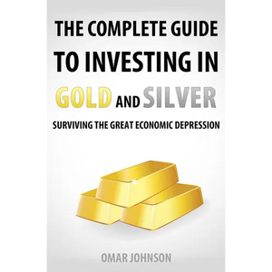 The Complete Guide To Investing In Gold And Silver: Surviving The Great Economic Depression - Paperback