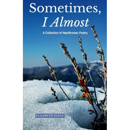 Sometimes, I Almost: A Collection of Heartbroken Poetry - Paperback