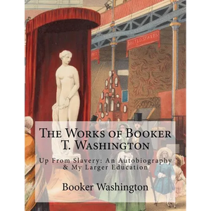 The Works of Booker T. Washington: Up From Slavery: An Autobiography & My Larger Education - Paperback