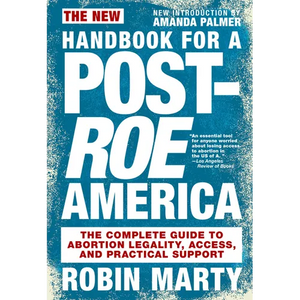 New Handbook for a Post-Roe America: The Complete Guide to Abortion Legality, Access, and Practical Support - Paperback