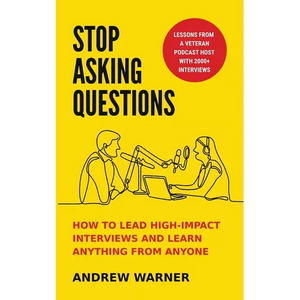 Stop Asking Questions: How to Lead High-Impact Interviews and Learn Anything from Anyone - Paperback