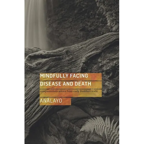 Mindfully Facing Disease and Death: Compassionate Advice from Early Buddhist Texts - Paperback