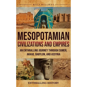 Mesopotamian Civilizations and Empires: An Enthralling Journey Through Sumer, Akkad, Babylon, and Assyria - Hardcover