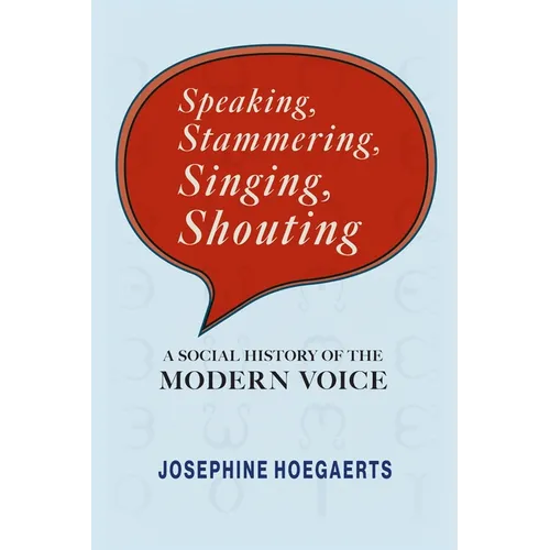 Speaking, Stammering, Singing, Shouting: A Social History of the Modern Voice - Hardcover