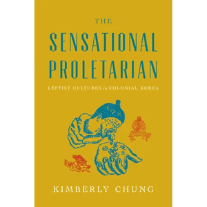 The Sensational Proletarian: Leftist Cultures in Colonial Korea - Hardcover