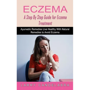 Eczema: A Step By Step Guide for Eczema Treatment (Ayurvedic Remedies Live Healthy With Natural Remedies to Avoid Eczema) - Paperback