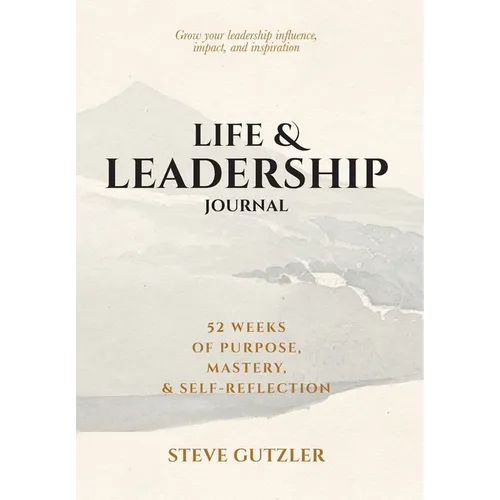 Life & Leadership Journal: 52 Weeks of Purpose, Mastery, & Self-Reflection - Hardcover