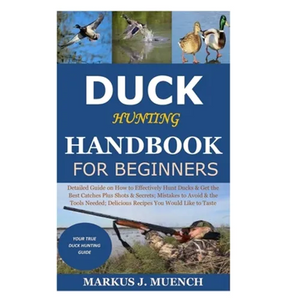 Duck Hunting Handbook for Beginners: Detailed Guide on How to Effectively Hunt Ducks&Get theBest Catches Plus Shots&Secrets;Mistakes to Avoid&the Tool - Paperback