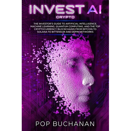 Invest AI Crypto: The Investor's Guide to Artificial Intelligence, Machine Learning, Quantum Computing, and the Top Cryptocurrency Blockchains from Bi - Paperback