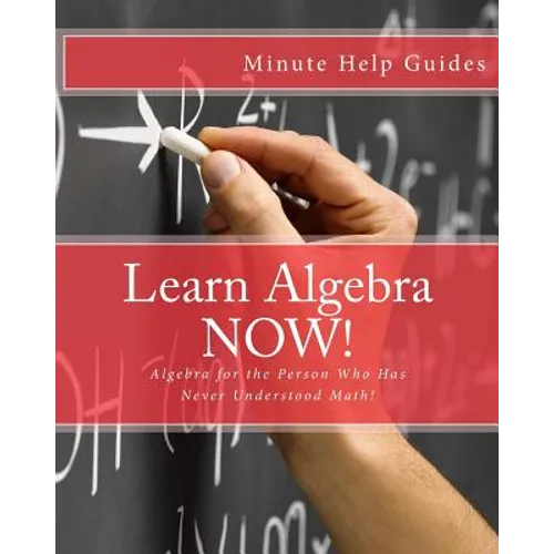 Learn Algebra NOW!: Algebra for the Person Who Has Never Understood Math! - Paperback