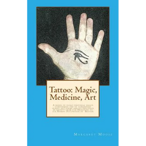 Tattoo: Magic, Medicine, Art: A series of short editorial essays concerning one of humanities oldest art forms and its influen - Paperback