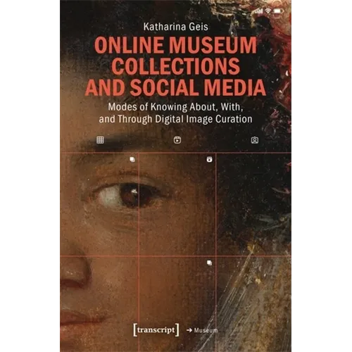 Online Museum Collections and Social Media: Modes of Knowing About, With, and Through Digital Image Curation - Paperback