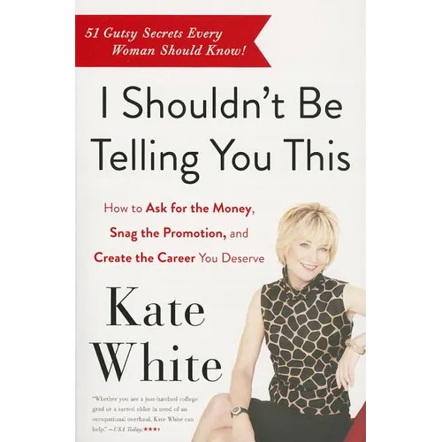 I Shouldn't Be Telling You This: How to Ask for the Money, Snag the Promotion, and Create the Career You Deserve - Paperback