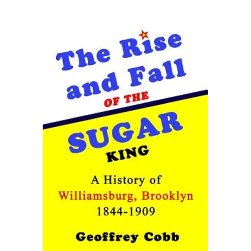The Rise and Fall of the Sugar King: A History of Williamsburg, Brooklyn 1844-1909 - Paperback