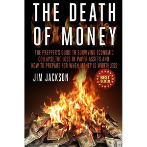 The Death Of Money: The Prepper's Guide To Surviving Economic Collapse, The Loss Of Paper Assets And How To Prepare When Money Is Worthles - Paperback