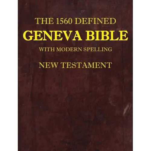 The 1560 Defined Geneva Bible: With Modern Spelling, New Testament