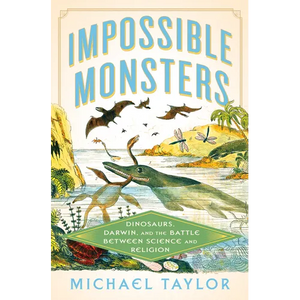 Impossible Monsters: Dinosaurs, Darwin, and the Battle Between Science and Religion - Hardcover