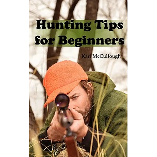 Hunting Tips for Beginners: All About Hunting Strategies, Safety, Weapons, Trip Planning and More. - Paperback