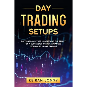 Day Trading Setups: DAY TRADING SETUPS Understand the secret of a successful trader . Advanced techniques in day trading - Paperback