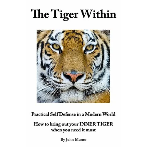 The Tiger Within: Practical Self Defense In A Modern World: How To Bring Out Your Inner Tiger When You Need It Most - Paperback