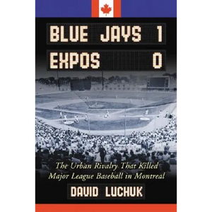 Blue Jays 1, Expos 0: The Urban Rivalry That Killed Major League Baseball in Montreal - Paperback