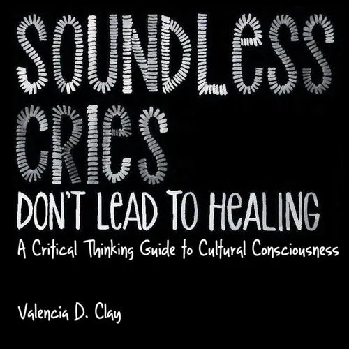 Soundless Cries Don't Lead to Healing: A Critical Thinking Guide to Cultural Consciousness - Paperback