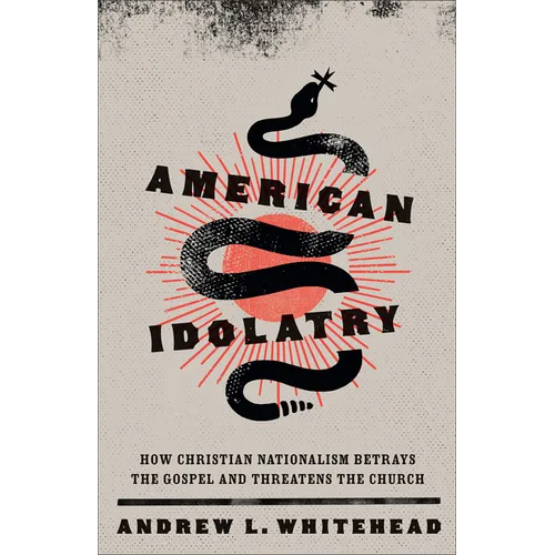 American Idolatry: How Christian Nationalism Betrays the Gospel and Threatens the Church - Paperback