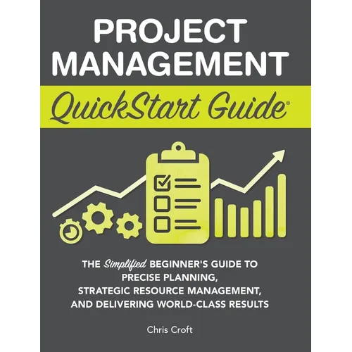 Project Management QuickStart Guide: The Simplified Beginner's Guide to Precise Planning, Strategic Resource Management, and Delivering World Class Re - Hardcover