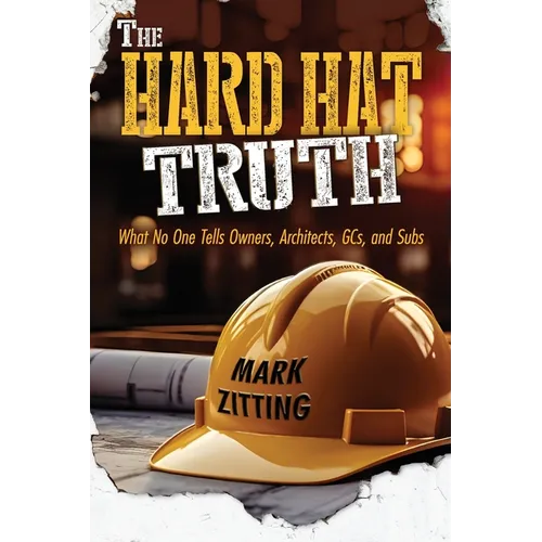 The Hard Hat Truth: What No One Tells Owners, Architects, GCs, and Subs - Paperback