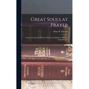 Great Souls at Prayer: Fourteen Centuries of Prayer, Praise and Aspiration, From St. Augustine to C - Hardcover