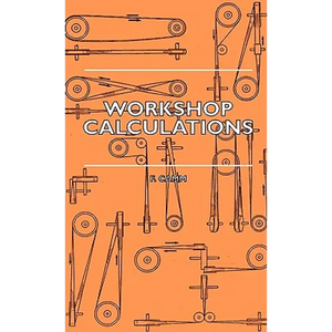 Workshop Calculations, Tables and Formulae - For Draughtsmen, Engineers, Fitters, Turners, Mechanics, Patternmakers, Erectors, Foundrymen, Millwrights - Paperback